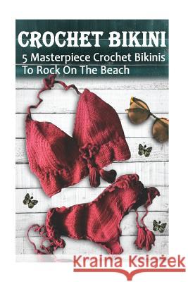 Crochet Bikini For Everyone: 5 Masterpiece Crochet Bikinis To Rock On The Beach: (Crochet Hook A, Crochet Accessories) Hatchenson, Alisa 9781548200008