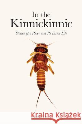 In the Kinnickinnic: Stories of a River and Its Insect Life Clarke Garry 9781548201562 Createspace Independent Publishing Platform