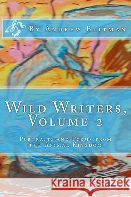 Wild Writers, Volume 2: Portraits and Poems from the Animal Kingdom Andrew Blitman Andrew Blitman 9781548204631