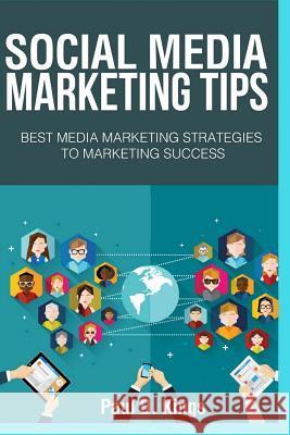 Social Media Marketing Tips: Best Media Marketing Strategies To Marketing Success Paul D Kings 9781548204969 Createspace Independent Publishing Platform