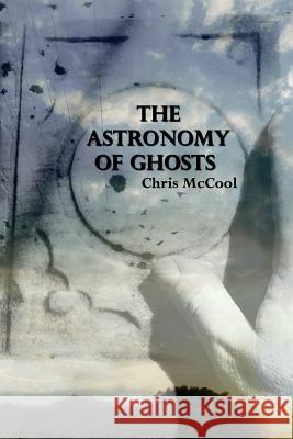 The Astronomy of Ghosts Chris McCool 9781548208066 Createspace Independent Publishing Platform