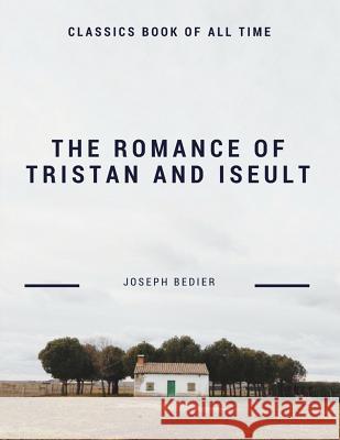 The Romance of Tristan and Iseult Joseph Bedier 9781548209797 Createspace Independent Publishing Platform
