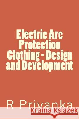 Electric Arc Protection Clothing - Design and Development Priyanka, R. 9781548209919 Createspace Independent Publishing Platform