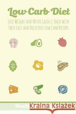 Low Carb Diet: Lose Weight and Never Gain it Back with These Easy Low Carb Recipes Melissa Keane 9781548212087