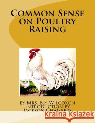 Common Sense on Poultry Raising Mrs B. F. Wilcoxon Jackson Chambers 9781548212353 Createspace Independent Publishing Platform