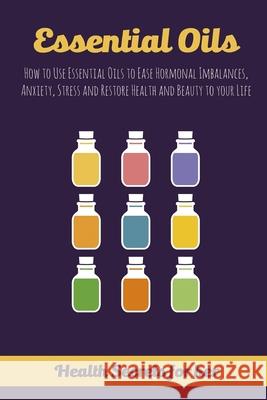 Essential Oils: How to Use Essential Oils to Ease Hormonal Imbalances, Anxiety, Stress and Restore Health and Beauty to your Life Melissa Keane 9781548212766