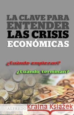 La clave para entender las crisis económicas: ¿Cuándo empiezan? ¿Cuándo terminan? Muniz, Alfredo Mourelos 9781548217327 Createspace Independent Publishing Platform