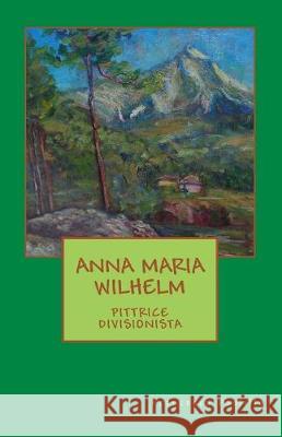 Anna Maria Wilhelm pittrice divisionista Paolillo, Francesca 9781548220129 Createspace Independent Publishing Platform