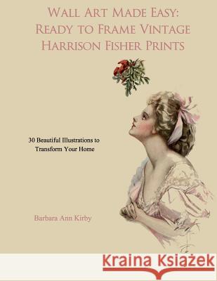 Wall Art Made Easy: Ready to Frame Vintage Harrison Fisher Prints: 30 Beautiful Illustrations to Transform Your Home Barbara Ann Kirby 9781548220679 Createspace Independent Publishing Platform