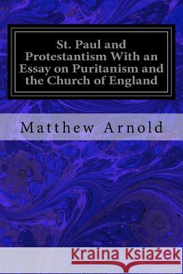 St. Paul and Protestantism With an Essay on Puritanism and the Church of England Arnold, Matthew 9781548221058 Createspace Independent Publishing Platform