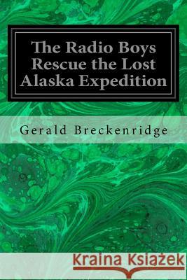 The Radio Boys Rescue the Lost Alaska Expedition Gerald Breckenridge 9781548221119 Createspace Independent Publishing Platform