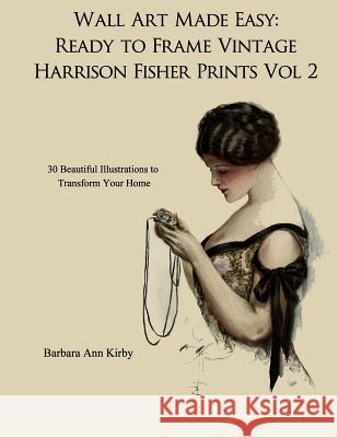 Wall Art Made Easy: Ready to Frame Vintage Harrison Fisher Prints Volume 2: 30 Beautiful Illustrations to Transform Your Home Barbara Ann Kirby 9781548221409 Createspace Independent Publishing Platform