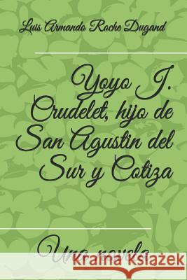 Yoyo J. Crudelet, hijo de San Agustin del Sur y Cotiza: Una novela por Roche Dugand II, Luis Armando 9781548221782 Createspace Independent Publishing Platform