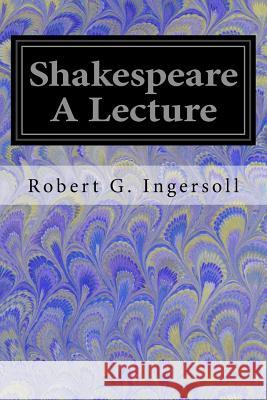 Shakespeare A Lecture Ingersoll, Robert G. 9781548221843