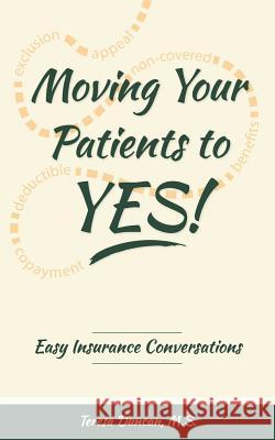 Moving Your Patients to YES!: Easy Insurance Conversations Teresa Dunca 9781548222505 Createspace Independent Publishing Platform