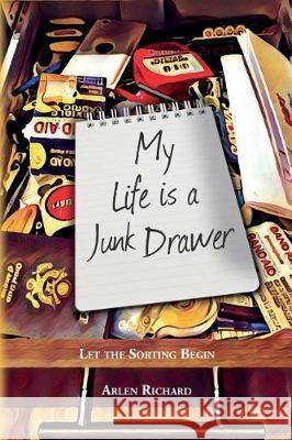 My Life is a Junk Drawer: Let the Sorting Begin Richard, Arlen 9781548222819