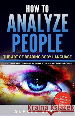How to Analyze People: The Art of Reading Body Language Alfred Smith 9781548223892 Createspace Independent Publishing Platform