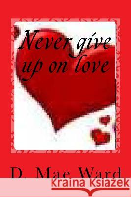 Never give up on love Ward, D. Mae 9781548224394 Createspace Independent Publishing Platform