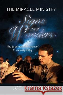 The Miracle Ministry, Signs and Wonders: The Supernatural Element of Christianity Joel Hitchcock 9781548224493 Createspace Independent Publishing Platform