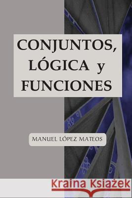 Conjuntos, lógica y funciones Lopez Mateos, Manuel 9781548226718 Createspace Independent Publishing Platform