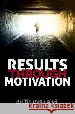 Results Through Motivation Demetrius Leshaun Dowell 9781548226985 Createspace Independent Publishing Platform