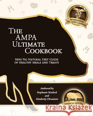 The AMPA Ultimate Cookbook: Mini Pig Natural Diet Guide of Healthy Meals & Treats Chronister, Kimberly 9781548227982 Createspace Independent Publishing Platform