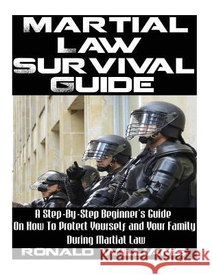 Martial Law Survival Guide: A Step-By-Step Beginner's Guide On How To Protect Yourself and Your Family During Martial Law Ronald Williams 9781548228026