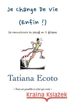 Je change de vie, enfin !: Se reconstruire du passé en 7 étapes Ecoto, Tatiana 9781548228385