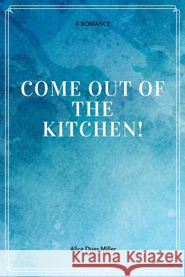 Come Out of the Kitchen! A Romance Miller, Alice Duer 9781548228460