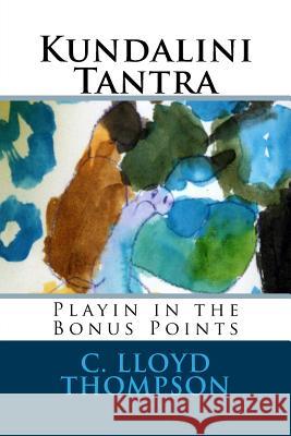 Kundalini Tantra: Playin in the Bonus Points C. Lloyd Thompson 9781548228699