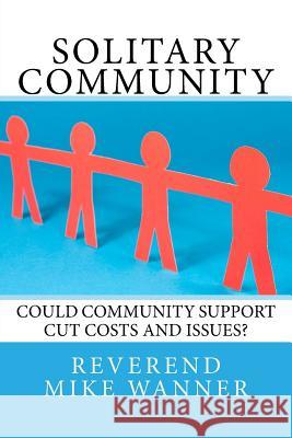 Solitary Community: Could Community Support Cut Costs and Issues? Reverend Mike Wanner 9781548232382 Createspace Independent Publishing Platform