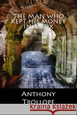 The Man who kept his Money in a Box Anthony Trollope 9781548233945 Createspace Independent Publishing Platform