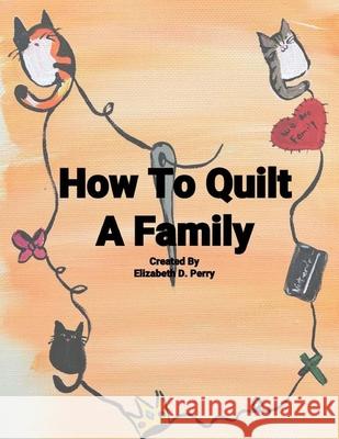 How To Quilt A Family: A Story About The Uniqueness Of Families Elizabeth D. Perry 9781548234348