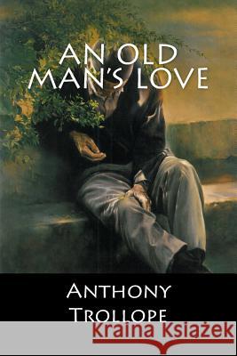 An Old Man's Love Anthony Trollope 9781548236113 Createspace Independent Publishing Platform