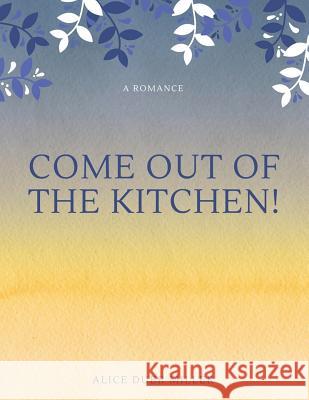 Come Out of the Kitchen! A Romance Miller, Alice Duer 9781548237325