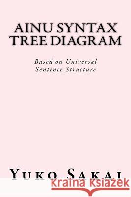 Ainu Syntax Tree Diagram: Based on Universal Sentence Structure Yuko Sakai 9781548237745