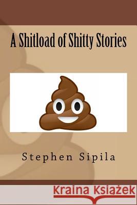 A Shitload of Shitty Stories MR Stephen R. Sipila 9781548239633 Createspace Independent Publishing Platform