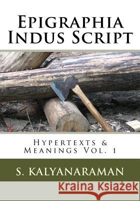 Epigraphia Indus Script: Hypertexts & Meanings Vol. 1 S. Kalyanaraman 9781548239770 Createspace Independent Publishing Platform