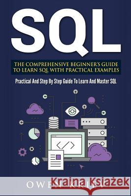 Sql: The Comprehensive Beginner's Guide to Learn SQL with Practical Examples Kriev, Owen 9781548242565 Createspace Independent Publishing Platform