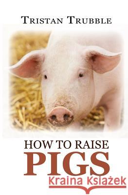 How to Raise Pigs Tristan Trubble 9781548242923 Createspace Independent Publishing Platform