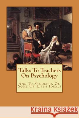 Talks To Teachers On Psychology: And To Students On Some Of Life's Ideals Alba Longa William James 9781548243104 Createspace Independent Publishing Platform