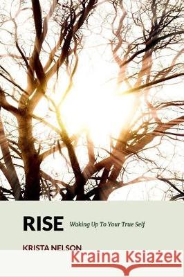 Rise: Waking Up To Your True Self Nelson, Krista 9781548243685 Createspace Independent Publishing Platform