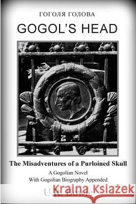 Gogol's Head: The Misadventures of a Purloined Skull U. R. Bowie 9781548244149 Createspace Independent Publishing Platform