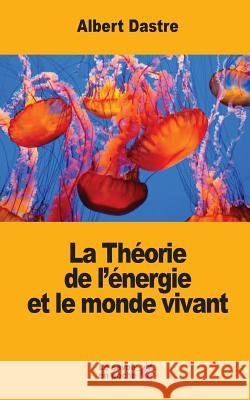 La Théorie de l'énergie et le monde vivant Dastre, Albert 9781548246945 Createspace Independent Publishing Platform