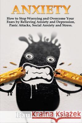 Anxiety: How to Stop Worrying and Overcome Your Fears by Relieving Anxiety and Depression, Panic Attacks, Social Anxiety and St Paul Goleman 9781548247706 Createspace Independent Publishing Platform