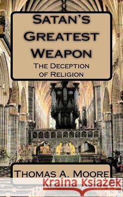 Satan's Greatest Weapon: The Deception of Religion Thomas a. Moore 9781548248024 Createspace Independent Publishing Platform