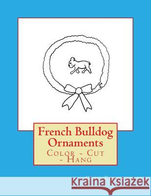 French Bulldog Ornaments: Color - Cut - Hang Gail Forsyth 9781548248826