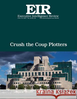 Crush the Coup Plotters: Executive Intelligence Review; Volume 44, Issue 24 Lyndon H. Larouch 9781548250218 Createspace Independent Publishing Platform