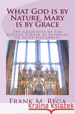 What God is by Nature, Mary is by Grace: The Greatness of the Blessed Virgin as Revealed to Luisa Piccarreta Frank M Rega Ofs 9781548251109