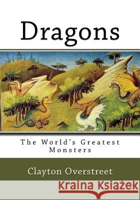 Dragons: The World's Greatest Monsters Clayton Overstreet 9781548252830 Createspace Independent Publishing Platform